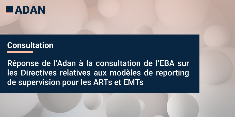 Réponse de l’Adan à la consultation de l’EBA sur les Directives relatives aux modèles de reporting de supervision pour les ARTs et EMTs